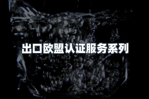 出口欧盟认证服务系列